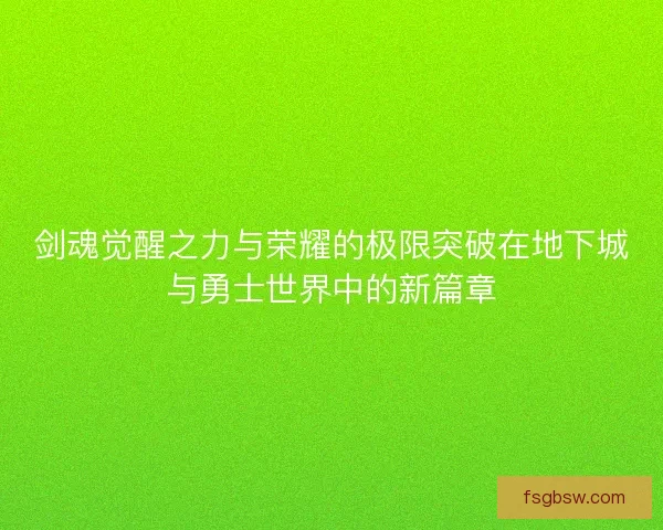 剑魂觉醒之力与荣耀的极限突破在地下城与勇士世界中的新篇章
